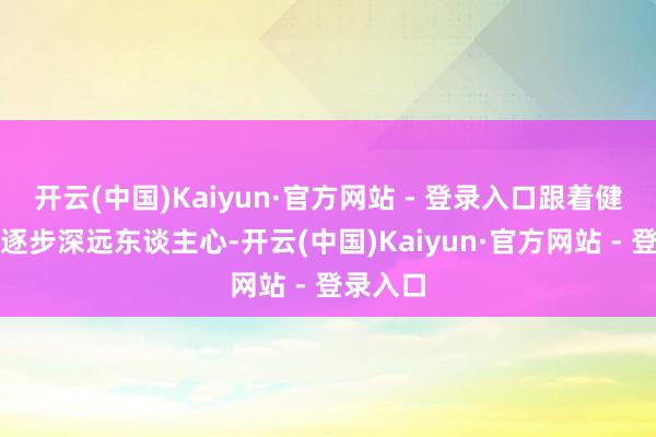 开云(中国)Kaiyun·官方网站 - 登录入口跟着健康理念逐步深远东谈主心-开云(中国)Kaiyun·官方网站 - 登录入口