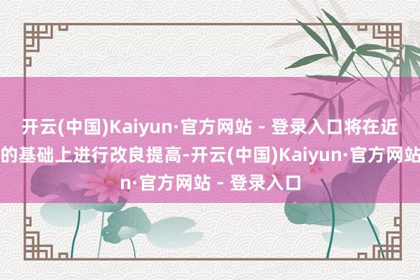 开云(中国)Kaiyun·官方网站 - 登录入口将在近况青春西路的基础上进行改良提高-开云(中国)Kaiyun·官方网站 - 登录入口