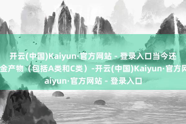 开云(中国)Kaiyun·官方网站 - 登录入口当今还科罚着14只基金产物(包括A类和C类)-开云(中国)Kaiyun·官方网站 - 登录入口