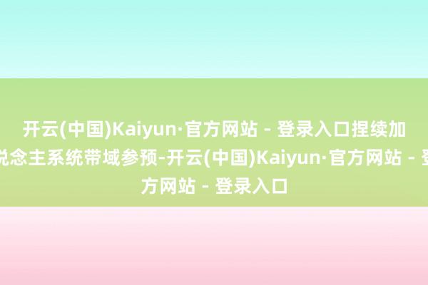开云(中国)Kaiyun·官方网站 - 登录入口捏续加大无东说念主系统带域参预-开云(中国)Kaiyun·官方网站 - 登录入口