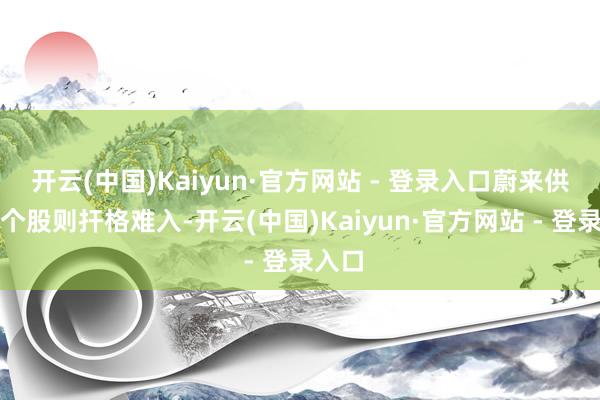 开云(中国)Kaiyun·官方网站 - 登录入口蔚来供应链个股则扞格难入-开云(中国)Kaiyun·官方网站 - 登录入口