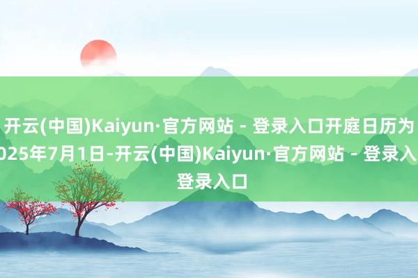 开云(中国)Kaiyun·官方网站 - 登录入口开庭日历为2025年7月1日-开云(中国)Kaiyun·官方网站 - 登录入口