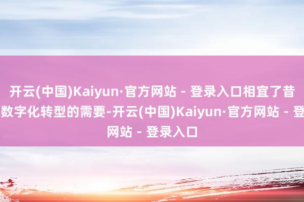 开云(中国)Kaiyun·官方网站 - 登录入口相宜了昔日AI和数字化转型的需要-开云(中国)Kaiyun·官方网站 - 登录入口