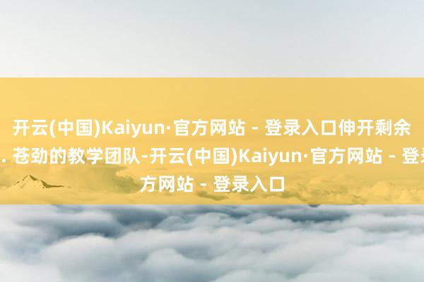 开云(中国)Kaiyun·官方网站 - 登录入口伸开剩余74%2. 苍劲的教学团队-开云(中国)Kaiyun·官方网站 - 登录入口