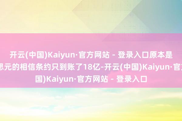 开云(中国)Kaiyun·官方网站 - 登录入口原本是宗庆后21亿好意思元的相信条约只到账了18亿-开云(中国)Kaiyun·官方网站 - 登录入口
