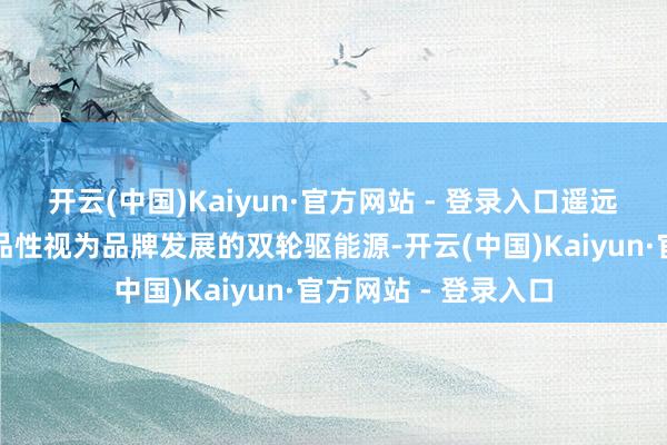 开云(中国)Kaiyun·官方网站 - 登录入口遥远将科技革命与居品品性视为品牌发展的双轮驱能源-开云(中国)Kaiyun·官方网站 - 登录入口