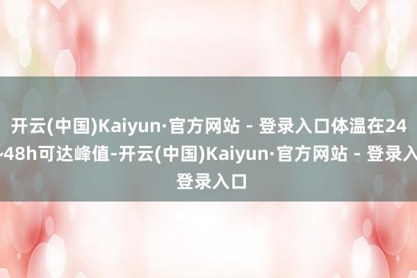 开云(中国)Kaiyun·官方网站 - 登录入口体温在24h~48h可达峰值-开云(中国)Kaiyun·官方网站 - 登录入口