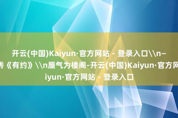 开云(中国)Kaiyun·官方网站 - 登录入口\n——【宋】赵师秀《有约》\n蜃气为楼阁-开云(中国)Kaiyun·官方网站 - 登录入口