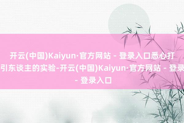 开云(中国)Kaiyun·官方网站 - 登录入口悉心打造勾引东谈主的实验-开云(中国)Kaiyun·官方网站 - 登录入口