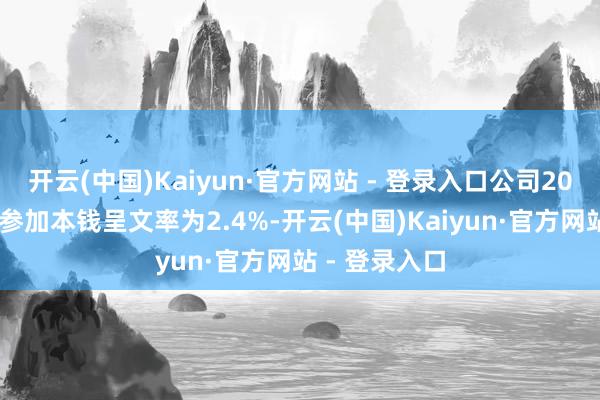 开云(中国)Kaiyun·官方网站 - 登录入口公司2025年上半年参加本钱呈文率为2.4%-开云(中国)Kaiyun·官方网站 - 登录入口