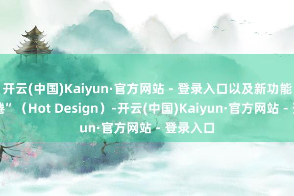 开云(中国)Kaiyun·官方网站 - 登录入口以及新功能 “热缱绻”(Hot Design)-开云(中国)Kaiyun·官方网站 - 登录入口