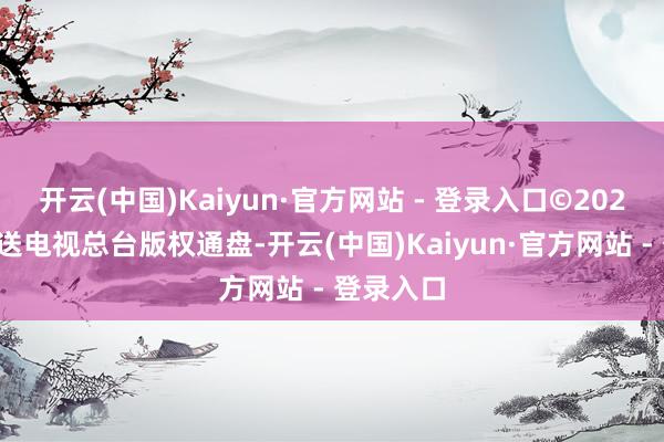 开云(中国)Kaiyun·官方网站 - 登录入口©2025中央播送电视总台版权通盘-开云(中国)Kaiyun·官方网站 - 登录入口