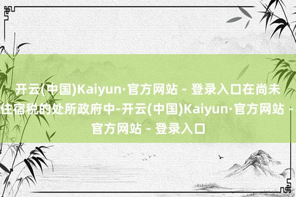 开云(中国)Kaiyun·官方网站 - 登录入口在尚未决定征收住宿税的处所政府中-开云(中国)Kaiyun·官方网站 - 登录入口