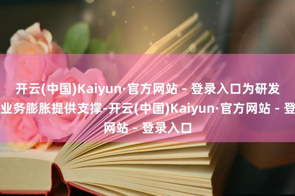 开云(中国)Kaiyun·官方网站 - 登录入口为研发进入或业务膨胀提供支撑-开云(中国)Kaiyun·官方网站 - 登录入口