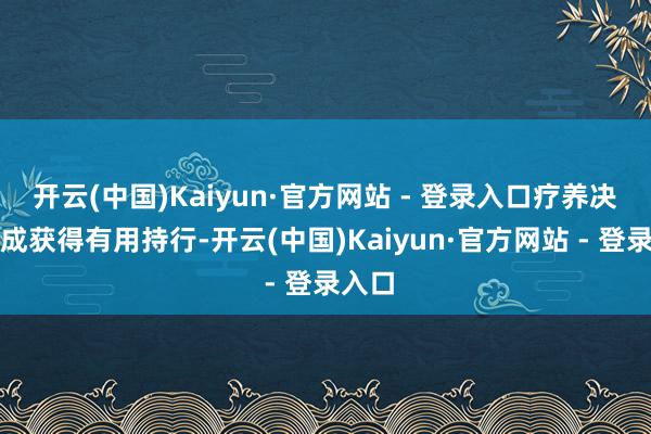 开云(中国)Kaiyun·官方网站 - 登录入口疗养决议弗成获得有用持行-开云(中国)Kaiyun·官方网站 - 登录入口