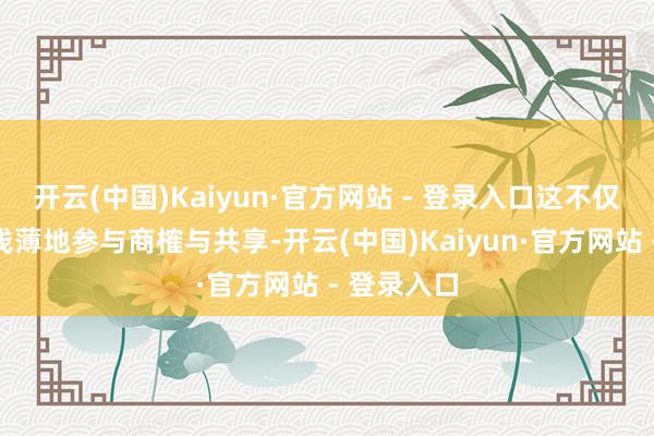 开云(中国)Kaiyun·官方网站 - 登录入口这不仅能让您更浅薄地参与商榷与共享-开云(中国)Kaiyun·官方网站 - 登录入口