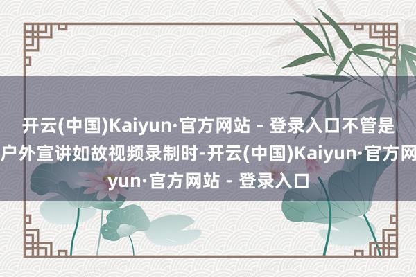 开云(中国)Kaiyun·官方网站 - 登录入口不管是在课堂授课、户外宣讲如故视频录制时-开云(中国)Kaiyun·官方网站 - 登录入口