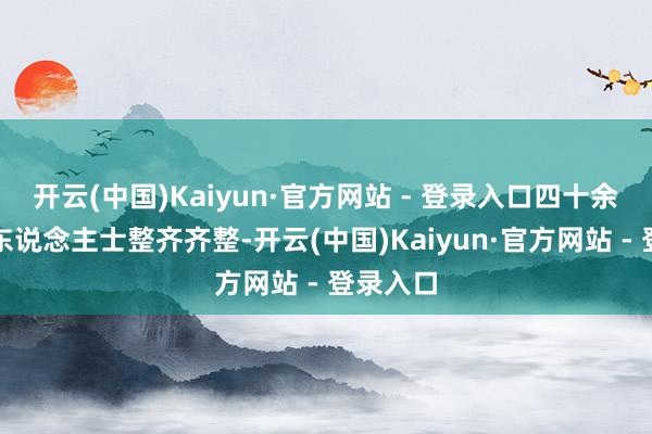 开云(中国)Kaiyun·官方网站 - 登录入口四十余位民主东说念主士整齐齐整-开云(中国)Kaiyun·官方网站 - 登录入口