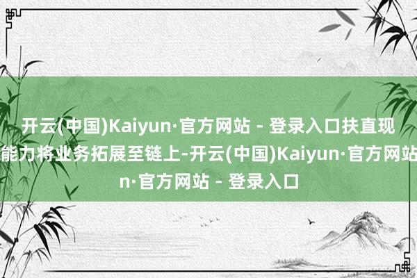 开云(中国)Kaiyun·官方网站 - 登录入口扶直现存金融基础能力将业务拓展至链上-开云(中国)Kaiyun·官方网站 - 登录入口
