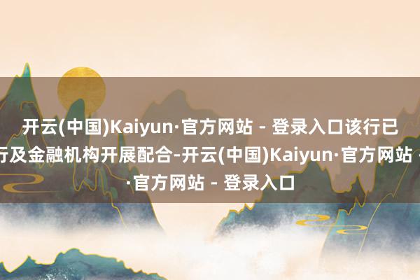 开云(中国)Kaiyun·官方网站 - 登录入口该行已与中国银行及金融机构开展配合-开云(中国)Kaiyun·官方网站 - 登录入口