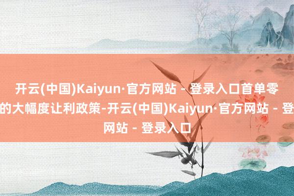 开云(中国)Kaiyun·官方网站 - 登录入口首单零元购”的大幅度让利政策-开云(中国)Kaiyun·官方网站 - 登录入口