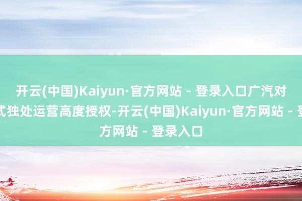 开云(中国)Kaiyun·官方网站 - 登录入口广汽对这个样式独处运营高度授权-开云(中国)Kaiyun·官方网站 - 登录入口