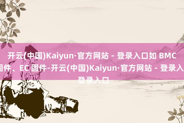 开云(中国)Kaiyun·官方网站 - 登录入口如 BMC 固件、EC 固件-开云(中国)Kaiyun·官方网站 - 登录入口