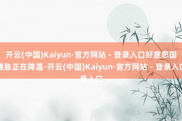 开云(中国)Kaiyun·官方网站 - 登录入口好意思国通胀正在降温-开云(中国)Kaiyun·官方网站 - 登录入口