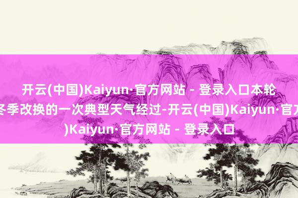 开云(中国)Kaiyun·官方网站 - 登录入口本轮寒潮属于深秋向冬季改换的一次典型天气经过-开云(中国)Kaiyun·官方网站 - 登录入口