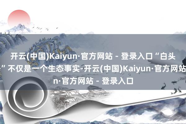 开云(中国)Kaiyun·官方网站 - 登录入口“白头鹎与女贞子”不仅是一个生态事实-开云(中国)Kaiyun·官方网站 - 登录入口