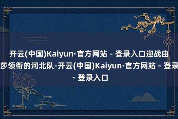 开云(中国)Kaiyun·官方网站 - 登录入口迎战由孙颖莎领衔的河北队-开云(中国)Kaiyun·官方网站 - 登录入口