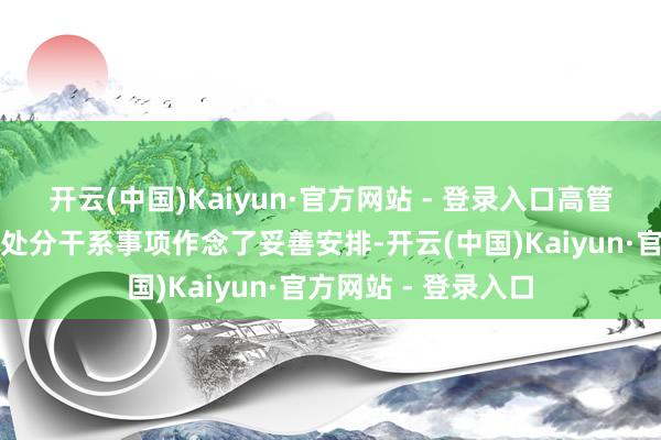 开云(中国)Kaiyun·官方网站 - 登录入口高管团队已对日常计较处分干系事项作念了妥善安排-开云(中国)Kaiyun·官方网站 - 登录入口