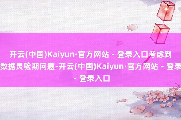 开云(中国)Kaiyun·官方网站 - 登录入口考虑到财务数据灵验期问题-开云(中国)Kaiyun·官方网站 - 登录入口