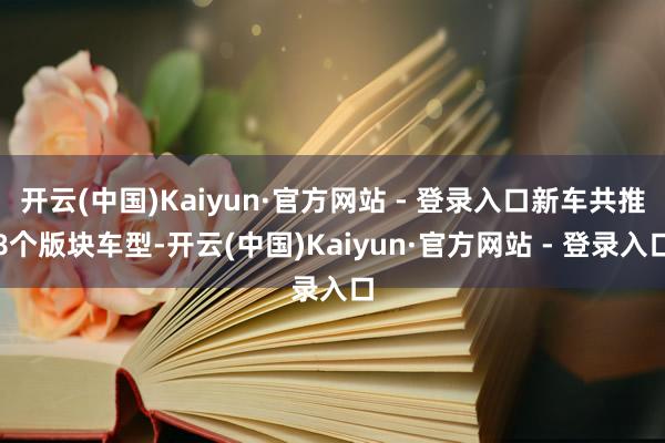 开云(中国)Kaiyun·官方网站 - 登录入口新车共推8个版块车型-开云(中国)Kaiyun·官方网站 - 登录入口