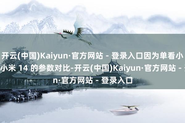 开云(中国)Kaiyun·官方网站 - 登录入口因为单看小米 15 和小米 14 的参数对比-开云(中国)Kaiyun·官方网站 - 登录入口