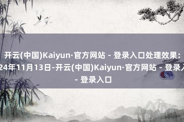 开云(中国)Kaiyun·官方网站 - 登录入口处理效果:2024年11月13日-开云(中国)Kaiyun·官方网站 - 登录入口