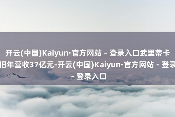 开云(中国)Kaiyun·官方网站 - 登录入口武里蒂卡金矿旧年营收37亿元-开云(中国)Kaiyun·官方网站 - 登录入口