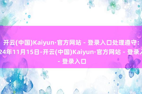 开云(中国)Kaiyun·官方网站 - 登录入口处理遵守:2024年11月15日-开云(中国)Kaiyun·官方网站 - 登录入口