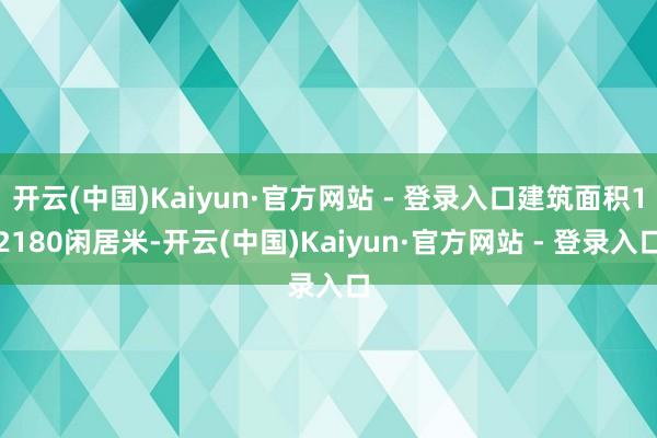 开云(中国)Kaiyun·官方网站 - 登录入口建筑面积12180闲居米-开云(中国)Kaiyun·官方网站 - 登录入口