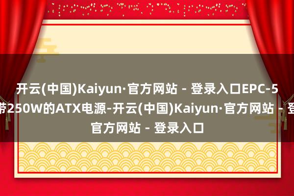 开云(中国)Kaiyun·官方网站 - 登录入口EPC-5200自带250W的ATX电源-开云(中国)Kaiyun·官方网站 - 登录入口