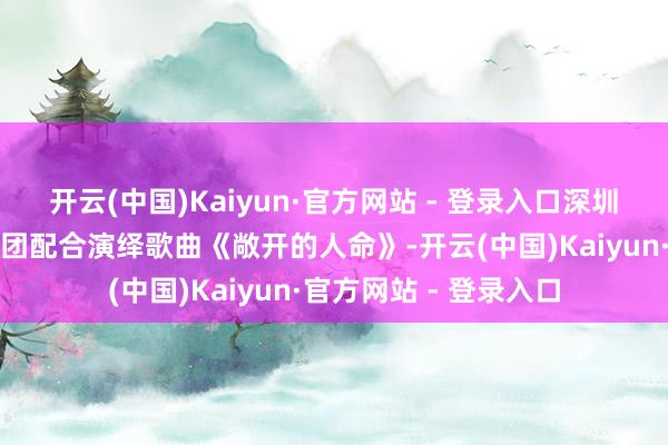开云(中国)Kaiyun·官方网站 - 登录入口深圳交响乐团与深圳齐唱团配合演绎歌曲《敞开的人命》-开云(中国)Kaiyun·官方网站 - 登录入口