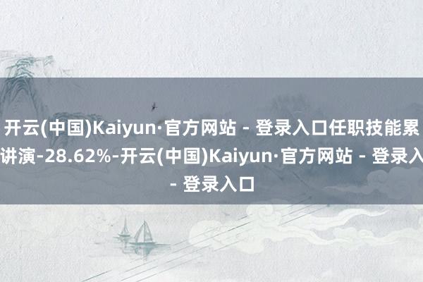 开云(中国)Kaiyun·官方网站 - 登录入口任职技能累计讲演-28.62%-开云(中国)Kaiyun·官方网站 - 登录入口