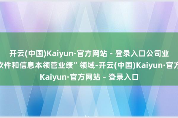 开云(中国)Kaiyun·官方网站 - 登录入口公司业务板块将切入“软件和信息本领管业绩”领域-开云(中国)Kaiyun·官方网站 - 登录入口