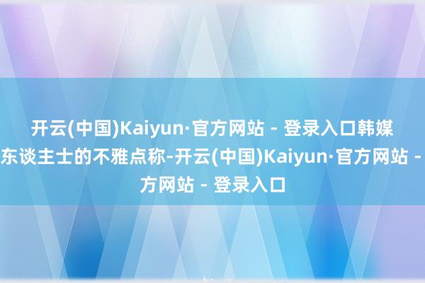 开云(中国)Kaiyun·官方网站 - 登录入口　　韩媒征引音讯东谈主士的不雅点称-开云(中国)Kaiyun·官方网站 - 登录入口