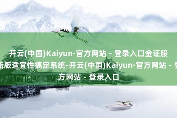开云(中国)Kaiyun·官方网站 - 登录入口金证股份发布新版适宜性搞定系统-开云(中国)Kaiyun·官方网站 - 登录入口