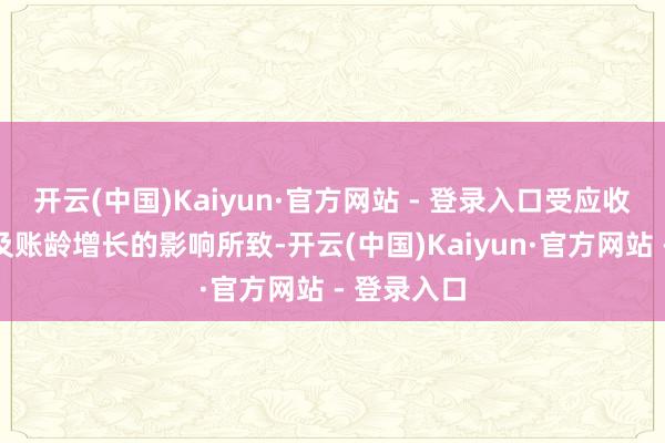 开云(中国)Kaiyun·官方网站 - 登录入口受应收账款余额及账龄增长的影响所致-开云(中国)Kaiyun·官方网站 - 登录入口