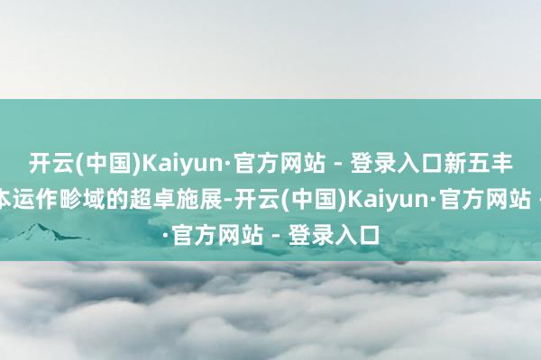 开云(中国)Kaiyun·官方网站 - 登录入口新五丰凭借在老本运作畛域的超卓施展-开云(中国)Kaiyun·官方网站 - 登录入口