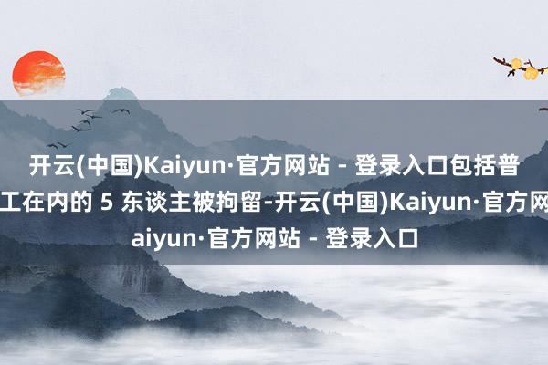 开云(中国)Kaiyun·官方网站 - 登录入口包括普希金扣问所职工在内的 5 东谈主被拘留-开云(中国)Kaiyun·官方网站 - 登录入口
