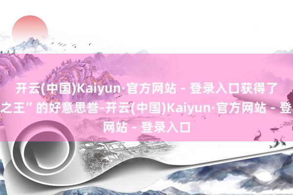 开云(中国)Kaiyun·官方网站 - 登录入口获得了“创意之王”的好意思誉-开云(中国)Kaiyun·官方网站 - 登录入口