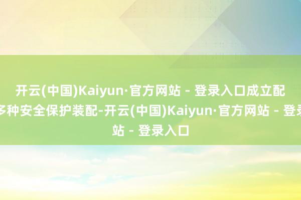 开云(中国)Kaiyun·官方网站 - 登录入口成立配备了多种安全保护装配-开云(中国)Kaiyun·官方网站 - 登录入口